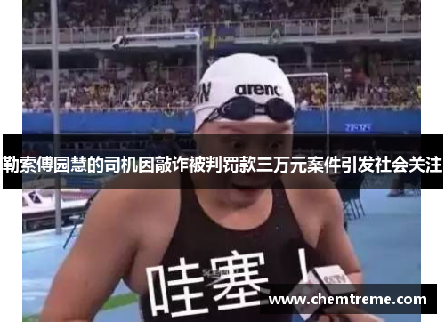 勒索傅园慧的司机因敲诈被判罚款三万元案件引发社会关注 勒索傅园慧的司机因敲诈被判罚款三万元案件引发社会关注